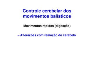 Controle cerebelar dos
movimentos balísticos
Movimentos rápidos (digitação)
– Alterações com remoção do cerebelo
 