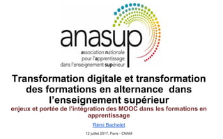 Transformation digitale et transformation
des formations en alternance dans
l’enseignement supérieur
enjeux et portée de l’intégration des MOOC dans les formations en
apprentissage
Rémi Bachelet
12 juillet 2017, Paris - CNAM
 