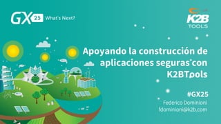 #GX25
Apoyando la construcción de
aplicaciones seguras con
K2BTools
Federico Dominioni
fdominioni@k2b.com
 