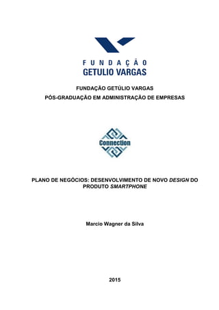FUNDAÇÃO GETÚLIO VARGAS
PÓS-GRADUAÇÃO EM ADMINISTRAÇÃO DE EMPRESAS
PLANO DE NEGÓCIOS: DESENVOLVIMENTO DE NOVO DESIGN DO
PRODUTO SMARTPHONE
Marcio Wagner da Silva
2015
 