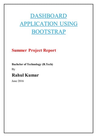 Summer Project Report
Bachelor of Technology (B.Tech)
By
Rahul Kumar
June 2016
DASHBOARD
APPLICATION USING
BOOTSTRAP
 
