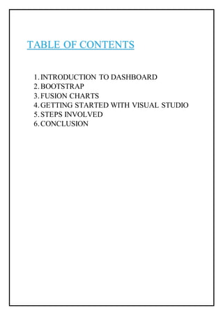 TABLE OF CONTENTS
1.INTRODUCTION TO DASHBOARD
2.BOOTSTRAP
3.FUSION CHARTS
4.GETTING STARTED WITH VISUAL STUDIO
5.STEPS INVOLVED
6.CONCLUSION
 