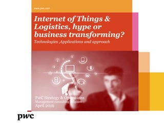 Internet of Things &
Logistics, hype or
business transforming?
Technologies ,Applications and approach
www.pwc.com
PwC Strategy & Operations
Management consulting Belgium
April 2016
 