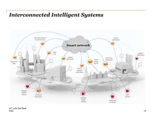 PwC
Interconnected Intelligent Systems
IoT Let's Get Real
13
Smart network
 