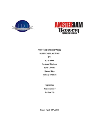 AMSTERDAM BREWERY
BUSINESS PLANNING
BY:
Kyle Hahn
Septyan Himiwan
Emil Grande
Danny Diep
Brittany Millard
MKT2260
Jim Neubauer
Section 320
Friday April 08th, 2016
 