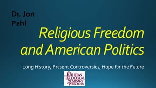 ReligiousFreedom
andAmericanPolitics
Long History, Present Controversies, Hope for the Future
Dr. Jon
Pahl
 