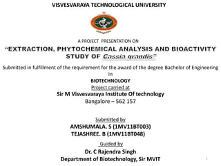 VISVESVARAYA TECHNOLOGICAL UNIVERSITY
A PROJECT PRESENTATION ON
Submitted in fulfillment of the requirement for the award of the degree Bachelor of Engineering
In
BIOTECHNOLOGY
Project carried at
Sir M Visvesvaraya Institute Of technology
Bangalore – 562 157
Submitted by
AMSHUMALA. S (1MV11BT003)
TEJASHREE. B (1MV11BT048)
Guided by
Dr. C Rajendra Singh
Department of Biotechnology, Sir MVIT 1
 