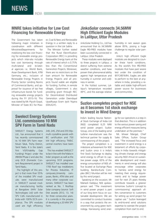 16 energetica INDIA · AUG15
INDIA
NEWS
MNRE takes initiative for Low Cost
Financing for Renewable Energy
The Government has taken
following major initiatives in
coordination with different
Ministries/Departments for
mobilizing the low cost ﬁnanc-
ing for renewable energy pro-
jects which inter-alia includes
low cost borrowing through
multi-lateral and bi-later-
al agencies i.e. World Bank,
Asian Development Bank, KfW
Germany, etc.; inclusion of
Renewable Energy Projects in
Priority Sector Lending Norms
of Commercial Banks; and ap-
proval for issuance of tax free
infrastructure bonds for fund-
ing renewable energy projects
during the FY 2015-16. This
was stated by Mr. Piyush Goyal,
Minister of State (IC) for Pow-
er, Coal & New and Renewable
Energy in a written reply to a
question in the Lok Sabha
The Minister further stated
that the Rural Electriﬁcation
Corporation (REC) is providing
Renewable Energy loans at the
rate of interest which is 0.75%
less than the Conventional
Generation Projects. Moreover,
there are no restrictions on the
loan amount for Renewable
Energy Projects and all pro-
jects found viable are eligible
for funding. Further, in remote
villages, Government is also
providing grant through REC
for Decentralized Distributed
Generation under Deendayal
Upadhyaya Gram Jyoti Yojana
(DDUGJY).
Swelect Energy Systems
Ltd. commissions 10 MW
SPV Farm in Tamil Nadu
SWELECT Energy Systems
Ltd., has announced that it
has recently commissioned
its 10 MW SPV Farm near-
Musiri Taluk, Trichy District,
Tamil Nadu. It is the state’s
ﬁrst VGF(Viability Gap
Funding) Project under the
JNNSM Phase 2 and also the
only DCR (Domestic Con-
tent Requirement) project in
Tamil Nadu.
The highlight of this pro-
ject is that more than 55%
of the installed SPV mod-
ules were manufactured
in SWELECT owned mod-
ule manufacturing facility
at Bangalore (HHV Solar
Technologies Ltd) with the
SPV Cells manufactured in
India with 100% DCR com-
pliance. The SPV modules
used are high efﬁciency
240, 245, 250 and 255 Wp-
multi crystalline panels with
IEC certiﬁcation and 750
kW high efﬁciency TMEiC
central inverters have been
used.
This has enabled SWELECT
to be in line with the‘Make in
India’ program as well as the
upcoming DCR programs.
SWELECT has installed over
1700 Roof top installations
for Process Industries, IT
campuses,University cam-
puses, Banks, ATM sites and
many other corporate cus-
tomers. SWELECT has been
ranked as No. 1 Rooftop
Solar company (source: Soft
Disk awards 2012, 13, 14)
for three consecutive years.
It is currently in the process
of developing a 20 MW SPV
Farm.
JinkoSolar connects 34.56MW
High Efﬁcient Eagle Modules
in Lalitpur, Uttar Pradesh
JinkoSolar Holding Co., Ltd has
announced that its 34.56MW
Eagle PID-FREE modules have
been successfully connected in
Lalitpur, Uttar Pradesh.
These modules were deployed
to three projects in Lalitpur, a
district suffering from extreme
weather conditions, and have
proven their phenomenal ability
against high temperature and
humidity in summer and cold-
ness in winter.
In the hottest summer, Lal-
itpur’s temperature recorded
49°C, and the average relative
humidity in rain season goes
above 85%, posing a huge
challenge to regular solar pan-
els.
Jinko’s high efﬁcient Eagle
modules are designed to coun-
ter these harsh conditions.
As the world’s ﬁrst PID-FREE
modules that have past severe
test under the condition of
85°C/85%RH, Eagles are able
to perform to the best at any-
where in India, providing a re-
liable and stable high-efﬁcient
power source for businesses
and communities.
Suzlon completes project for NSE
as it becomes 1st stock exchange
to invest in Wind Energy
India’s leading bourse Nation-
al Stock Exchange of India Ltd
(NSE) completed 6.25 MW
wind power project. Suzlon
Group, one of the leading wind
turbine manufacturer was the
technical partner for supply &
commissioning of the project.
The project completion is a
milestone achievement for NSE
and Suzlon since it is India’s
ﬁrst Stock Exchange to deploy
wind energy to off-set its cap-
tive power usage. 65% of the
energy consumption of NSE of-
ﬁce located at Exchange Plaza
building, Bandra-Kurla Com-
plex (BKC) Mumbai will be met
by this wind project.
Speaking on the occasion, Mr
Mahesh Haldipur, NSE spokes-
person said “The investment
in wind power project is part
of our long term focus on sus-
tainable development. We are
committed to conduct business
in a way that protects the en-
vironment by using green tech-
nology. Harnessing wind ener-
gy for our operations is a step in
that direction. This is in addition
to the various power saving and
energy efﬁcient measures being
undertaken at the premises.”
Mr. Ishwar Mangal, Chief
Sales Ofﬁcer, Suzlon Group
said, “The increased focus and
investment in wind energy is a
testament of efforts by corpo-
rates in India towards mitigat-
ing climate change and energy
security. NSE’s thrust on sustain-
able development and invest-
ments in wind energy will also
encourage other corporates
to harness wind energy for
meeting their energy require-
ments and to hedge power
cost for next 25 years thereby
contribute towards a greener
tomorrow. Suzlon’s ‘concept to
commissioning’ approach of-
fers convenience to customers
for setting up wind project for
captive use.” Suzlon leveraged
its end-to-end wind solutions
expertise to oversee the project
completion from start to end.
 