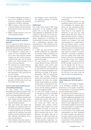 RENEWABLE ENERGY
48 energetica INDIA · AUG15
• Dr. Mathew highlighted the various is-
sues such as availability of HCNG in-
frastructure, hydrogen fuel availability,
regulations on HCNG as challenges.
• M&M is testing a 15kw fuel cell pro-
cured from Ballard. The stack was test-
ed and ﬁtted on vehicle, which worked
successfully.
• M&M is actively making on CFCT fuel
cell for operating vehicles.
1 MWe Solar Thermal Power Plant with
16 hrs. thermal storage for continuous
operations
Shri B. K. Jayasimha of WRST, Brahma Ku-
maris, Rajasthan presented the project on “1
MWe Solar Thermal Power Plant with 16 hrs.
thermal storage for continuous operations”.
• The conﬁ guration of power plant in-
cludes 770 nos of paraboloid reﬂec-
tors of 6om3
fully automatic network
enabled dual axis tracking provision,
supported with static cast iron cavity
receiver with thermal storage for 24
hours continuous operation
• The institution has created infrastruc-
ture for manufacturing of solar dish
including curving of mirrors
• All the 770 paraboloidal reﬂector has
been fabricated in their manufacturing
unit and installed
• The two-stage twin turbine generators
has been procured from Siemens to
generates 24 MWh electricity per day
and 10 lakh litres hot water.
Centre for Solar Passive Architecture and
Green Building Technologies
Dr. Yash Shukla, CEPT University,
Ahmedabad presented the progress under
the project “Centre for Solar Passive Archi-
tecture and Green Building Technologies”.
• A number of building materials have
been studied and have been catego-
ries in generic building materials and
industrial building materials
• They were further sub divided and
identiﬁed as IS standard as well as for
ISO ASTM testing protocol. 180 gener-
ic building materials and 190 ﬁnished
sample and 30 substrates have been
tested for thermal conductivity, speciﬁc
heat, diffusivity, transmittance, reﬂ ec-
tance and absorptance
• Entire database have been placed in
online U value calculator tools to facili-
tate designers to take informed deci-
sion regarding selection of materials
for wall and roof.
NCPRE Project
Prof. Chetan Singh Solanki of IITB, made
presentation on the prestigious NCPRE
project. This is a ﬁve year project with
major objectives of development of 20%
crystalline Si solar cells, 5% thin ﬁlm sen-
sitized cells, >90% efﬁciency power elec-
tronics, development of techniques for
characterization, simulation and modeling,
and a comprehensive education train-
ing programme in SPV. Following are the
major achievements presented during the
conclave:
• A 1000 class and semi-clean room
facilities established for preparation
of materials, devices & interfaces and
characterization facilities, modeling,
testing and energy storage purpose as
a part of the project
• The major facilities for Si fabrication
include diffusion furnace, PECVD and
edge isolation, screen printer, rapid
thermal processing, e-beam evapora-
tor, ALD facility for new materials and
devices. For materials and devices char-
acterization UV-Visible, FT IR spectro-
photometers, SEM, QE measurement
system, solar simulator, CoRRescan
and life time measurement set ups are
established. For indoor and outdoor
module characterization sun simulator
module tester, a multichannel I-V trac-
er, environmental chamber, EL and IR
set-ups, cell line checker, portable I-V
tracer are available at NCPRE
• As a part of PV crystalline Silicon so-
lar cell research, process is developed
for 14.9% efﬁciency Si solar cells
through surface passivation and im-
proved metal contacts, and solar cells
with 17.4% efﬁciency over 100cm2
and 16.4% over 156cm2
area are
developed using selective emitter,
advanced light trapping and using
new device structures. As a part re-
search on new materials ALD based
Sb2S3 sensitized solar cells of 1.8%
efﬁciency, and Organic solar cell of
efﬁciencies of 2.86% and 3.48% are
fabricated in both conventional and
inverted geometry respectively. Fur-
ther, Perovskite based solar cells with
11.5% efﬁciency are also fabricated
and reported
• A semi engineered product for two
standalone systems 500 VA and 300
VA is developed. For irrigation appli-
cation one semi engineered product
has been developed for induction
motor drive of 3 Hp capacity. De-
velopment of 1Hp Low Cost, High
Speed Submersible BLDC Motor for
deep well water pump is in progress.
Hardware development for two more
schemes are in progress. Semi engi-
neered product for a single phase 5
kVA grid feeding inverter is devel-
oped. Hardware development for one
three phase and one single phase grid
feeding scheme is in progress. Hard-
ware setup for analysis of transient
response in micro-gird is developed.
Low cost compact Solar Study Lamp
based on 0.5w LED is also developed
• An all India survey of PV module’s
degradation is under taken jointly by
NCPRE and NISE. As part of this sur-
vey, 56 modules from 26 sites cov-
ering 5 climatic zones are surveyed.
Maximum degradation rates of >1%
are reported from Hot and humid and
hot and dry. In the other zones the
rates are within the speciﬁed limits.
Experimental characteristics of wind
turbine blading over full 0-360 angle of
attack
Dr. A. P. Haran, Park College of Engineer-
ing & Technlogy, Coimbatore made a
presentation on the project “Experimen-
tal characteristics of wind turbine blading
over full 0-360 angle of attack”.
• The objective of the research is to pro-
vide the aerodynamic characteristics of
standard indigenously developed wind
turbine covering the stall regions, post
stall regimes and also the region of hys-
teresis to help indigenization of small
wind turbines suitable for low and mod-
erate wind regimes for a good starting
and performance characteristics.
• As an outcome of the project good
understanding has been developed
for starting capacity low speed per-
formance useful for selecting aerofoil
for HAWT and VAWT by knowing the
characteristics of the aerofoil at high
angle of attack and the hysteresis
 