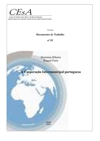 Colecção

         Documentos de Trabalho

                 nº 81




            Hermínia Ribeiro
             Raquel Faria



A Cooperação Intermunicipal portuguesa




                Lisboa
                 2009
 