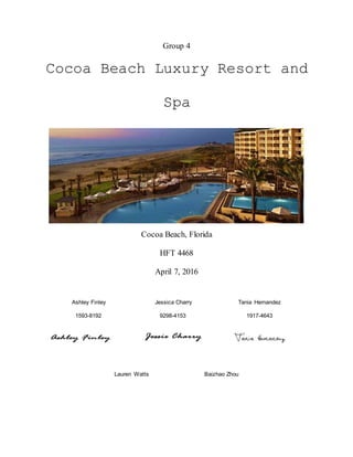 Group 4
Cocoa Beach Luxury Resort and
Spa
Cocoa Beach, Florida
HFT 4468
April 7, 2016
Ashley Finley Jessica Charry Tania Hernandez
1593-8192 9298-4153 1917-4643
Lauren Watts Baizhao Zhou
 