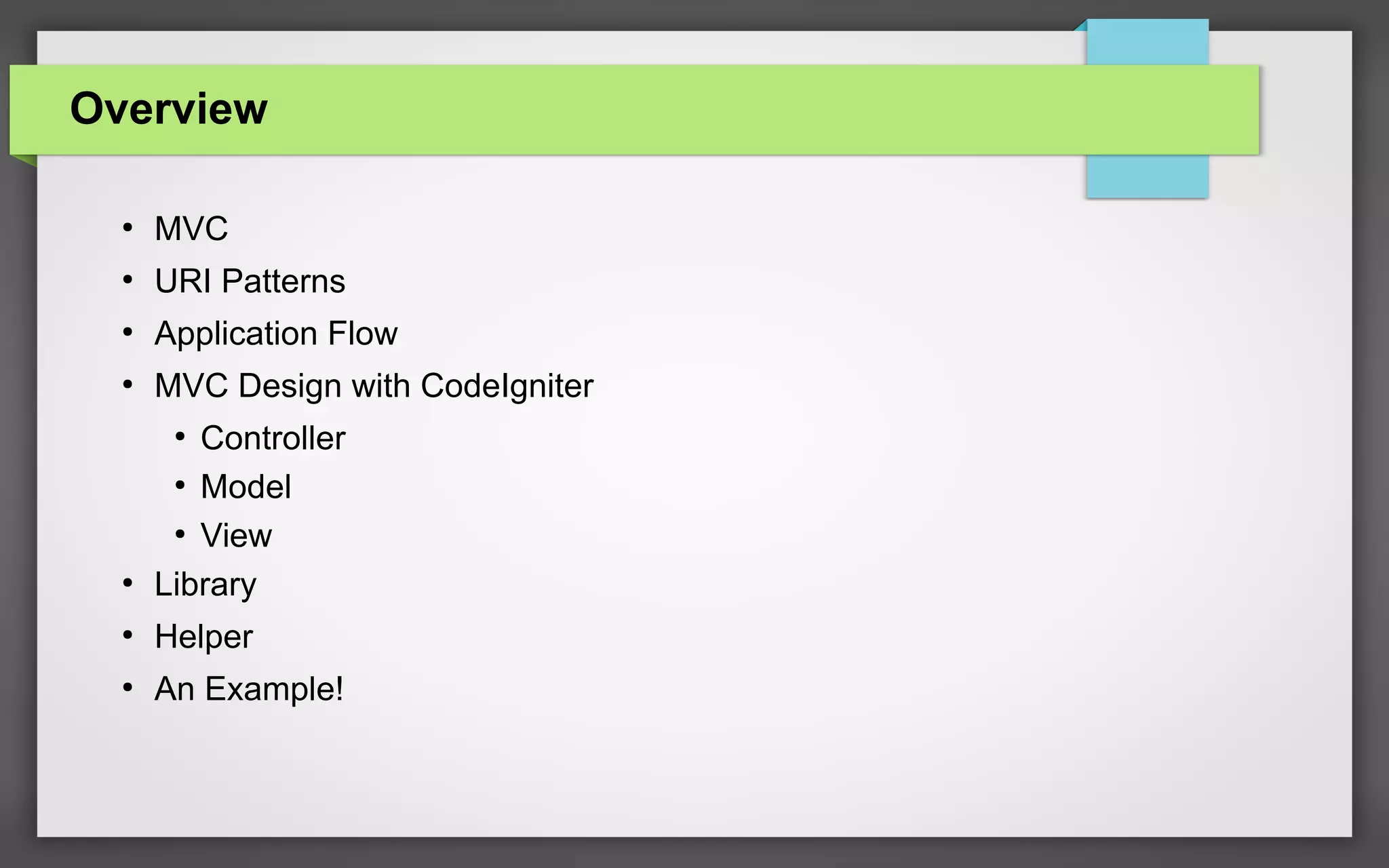 Overview
●
MVC
●
URI Patterns
●
Application Flow
●
MVC Design with CodeIgniter
●
Controller
●
Model
●
View
●
Library
●
Helper
●
An Example!
 