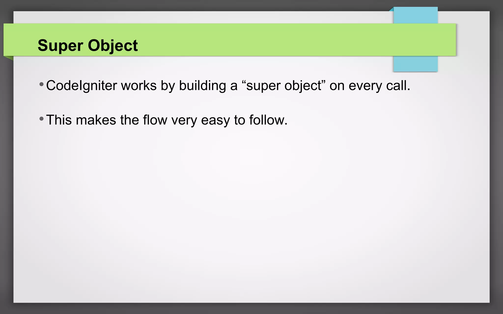 Super Object
•CodeIgniter works by building a “super object” on every call.
•This makes the flow very easy to follow.
 