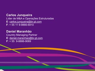 © 2016 Grant Thornton International Ltd. All rights reserved.
Carlos Junqueira
Líder de M&A e Operações Estruturadas
E: carlos.junqueira@br.gt.com
F: + 55 11 9-9866-6910
Daniel Maranhão
Country Managing Partner
E: daniel.maranhao@br.gt.com
F: + 55 9-8886-9069
 