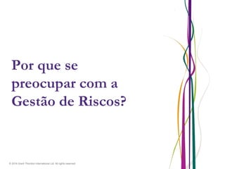 © 2016 Grant Thornton International Ltd. All rights reserved.
Por que se
preocupar com a
Gestão de Riscos?
 