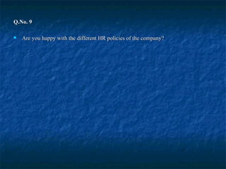 Q.No. 9Q.No. 9
 Are you happy with the different HR policies of the company?Are you happy with the different HR policies of the company?
 