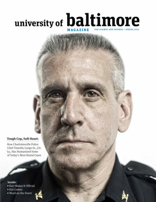 university of baltimoreM A G A Z I N E FOR ALUMNI AND FRIENDS • SPRING 2015
Inside:
• Kurt Makes It Official
• Kid Coders
• Word on the Street
Tough Cop, Soft Heart:
How Charlottesville Police
Chief Timothy Longo Sr., J.D.
ʼ93, Has Humanized Some
of Todayʼs Most Brutal Cases
 