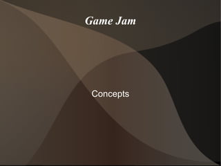 Game Jam
Concepts
 