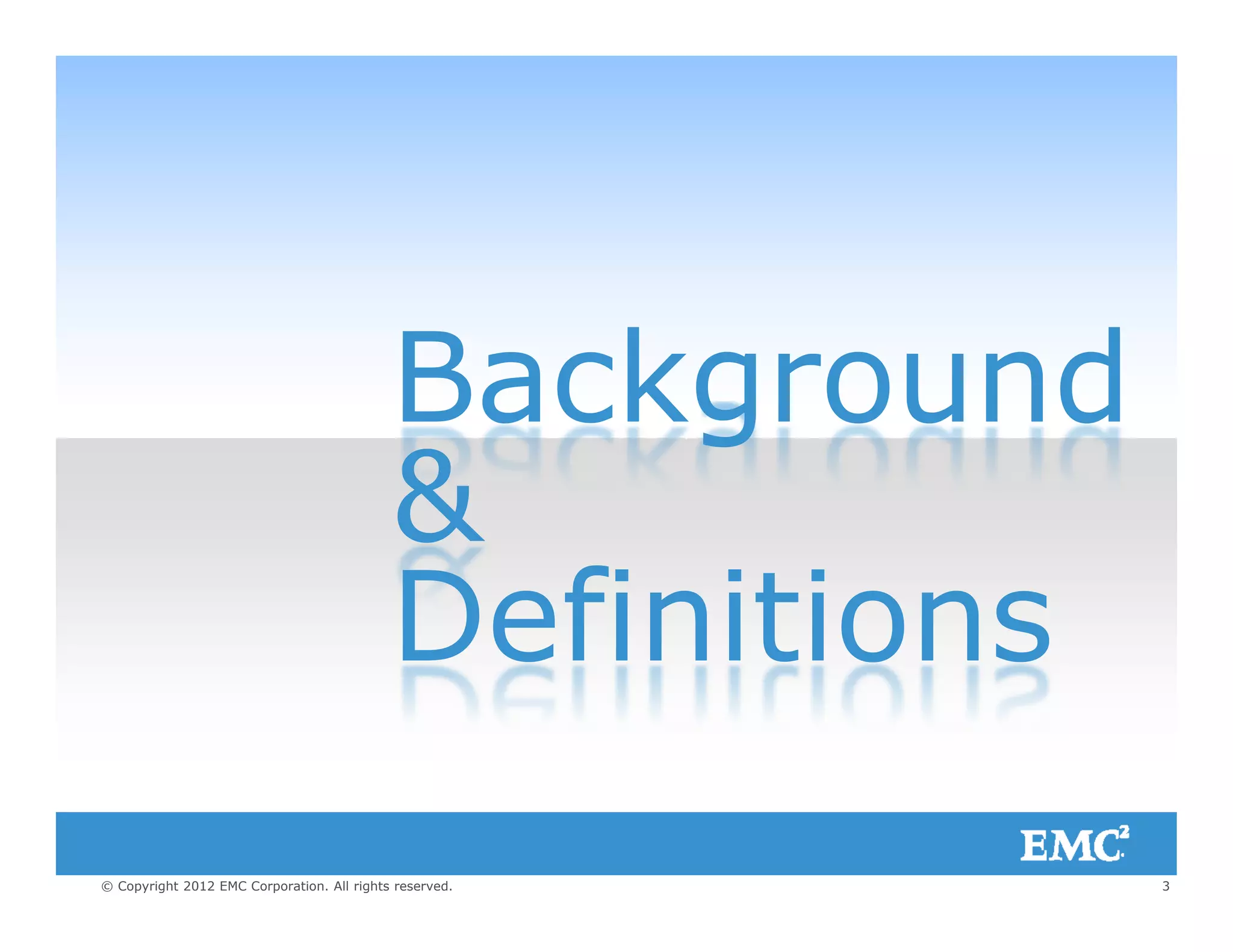 BackgroundBackground
&&
DefinitionsDefinitions
3© Copyright 2012 EMC Corporation. All rights reserved.
 