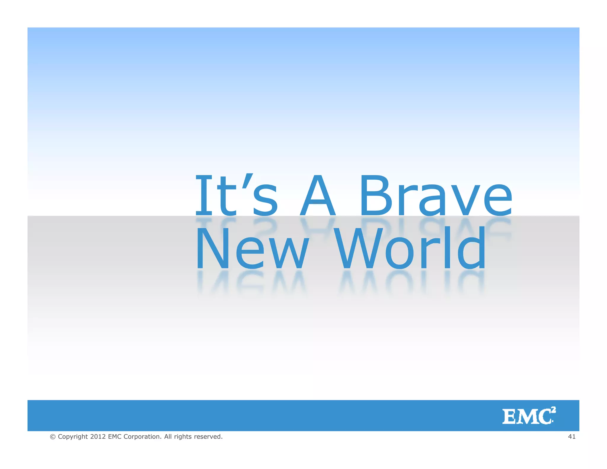 It’s A BraveIt s A Brave
New WorldNew World
41© Copyright 2012 EMC Corporation. All rights reserved.
 