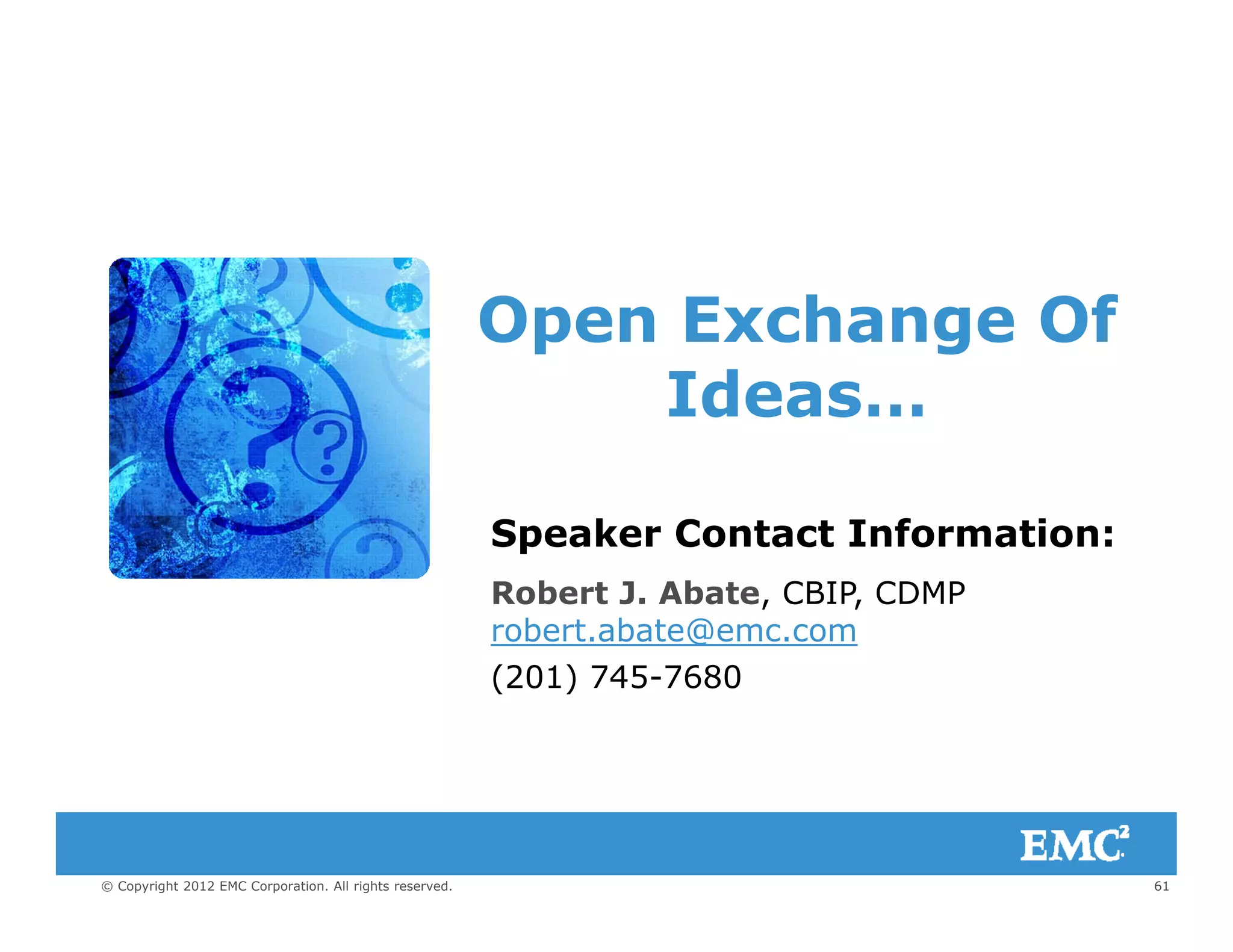 O h OfOpen Exchange Of
Ideas…Ideas…
Speaker Contact Information:Speaker Contact Information:
Robert J. Abate, CBIP, CDMP
robert.abate@emc.com
(201) 745-7680
61© Copyright 2012 EMC Corporation. All rights reserved.
 