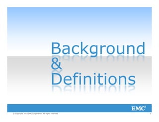 BackgroundBackground
&&
DefinitionsDefinitions
3© Copyright 2012 EMC Corporation. All rights reserved.
 