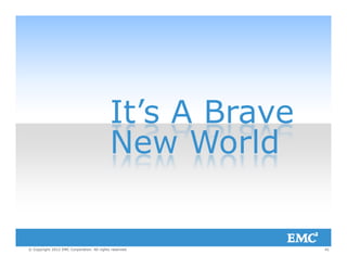 It’s A BraveIt s A Brave
New WorldNew World
41© Copyright 2012 EMC Corporation. All rights reserved.
 