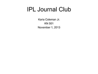 IPL Journal Club
Karia Coleman Jr.
KN 501
November 1, 2013
 