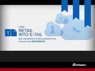 TURN
RETAIL
INTO E-TAIL1
with cost-effective hosting solutions and
services from RACKSPACE.
 