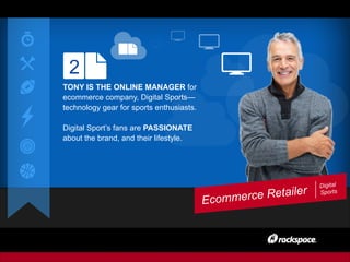 2
TONY IS THE ONLINE MANAGER for
ecommerce company, Digital Sports—
technology gear for sports enthusiasts.
Digital Sport’s fans are PASSIONATE
about the brand, and their lifestyle.
Ecommerce Retailer
Digital
Sports
 