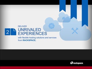 DELIVER
UNRIVALED
EXPERIENCES
with flexible hosting solutions and services
from RACKSPACE.
2
 