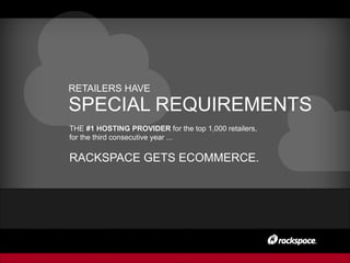 RETAILERS HAVE
SPECIAL REQUIREMENTS
THE #1 HOSTING PROVIDER for the top 1,000 retailers,
for the third consecutive year ...
RACKSPACE GETS ECOMMERCE.
 