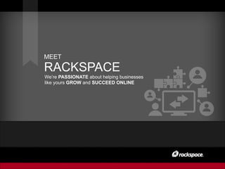 MEET
RACKSPACE
We’re PASSIONATE about helping businesses
like yours GROW and SUCCEED ONLINE
 