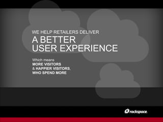 Which means
MORE VISITORS
& HAPPIER VISITORS,
WHO SPEND MORE
WE HELP RETAILERS DELIVER
A BETTER
USER EXPERIENCE
 