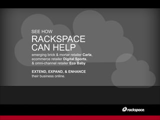 SEE HOW
RACKSPACE
CAN HELP
emerging brick & mortar retailer Carla,
ecommerce retailer Digital Sports,
& omni-channel retailer Eco Baby
EXTEND, EXPAND, & ENHANCE
their business online.
 