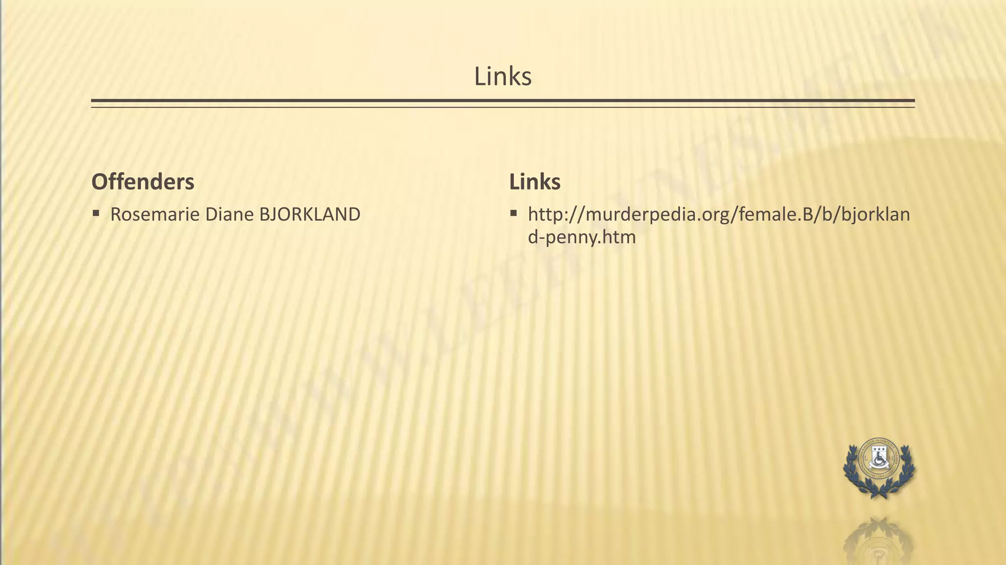 Links
Offenders
 Rosemarie Diane BJORKLAND
Links
 http://murderpedia.org/female.B/b/bjorklan
d-penny.htm
 