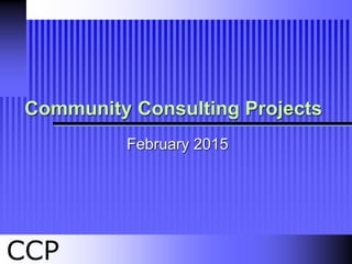 CCP
Community Consulting Projects
February 2015
 