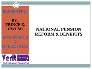 1
NATIONAL PENSION
REFORM & BENEFITS
PRESENTED
BY:
PRINCE K.
OWUSU
INVESTMENTS
&
OPERATIONS
 