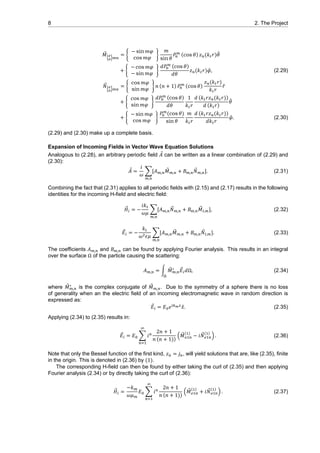 8 2. The Project
⃗𝑀{ }
= {
− sin 𝑚𝜑
cos 𝑚𝜑
}
𝑚
sin 𝜃
𝑃 (cos 𝜃) 𝑧 (𝑘 𝑟) ̂𝜃
+ {
− cos 𝑚𝜑
− sin 𝑚𝜑
}
𝑑𝑃 (cos 𝜃)
𝑑𝜃
𝑧 (𝑘 𝑟) ̂𝜑, (2.29)
⃗𝑁{ }
= {
cos 𝑚𝜑
sin 𝑚𝜑
} 𝑛 (𝑛 + 1) 𝑃 (cos 𝜃)
𝑧 (𝑘 𝑟)
𝑘 𝑟
̂𝑟
+ {
cos 𝑚𝜑
sin 𝑚𝜑
}
𝑑𝑃 (cos 𝜃)
𝑑𝜃
1
𝑘 𝑟
𝑑 (𝑘 𝑟𝑧 (𝑘 𝑟))
𝑑 (𝑘 𝑟)
̂𝜃
+ {
− sin 𝑚𝜑
cos 𝑚𝜑
}
𝑃 (cos 𝜃)
sin 𝜃
𝑚
𝑘 𝑟
𝑑 (𝑘 𝑟𝑧 (𝑘 𝑟))
𝑑𝑘 𝑟
̂𝜑. (2.30)
(2.29) and (2.30) make up a complete basis.
Expansion of Incoming Fields in Vector Wave Equation Solutions
Analogous to (2.28), an arbitrary periodic field ⃗𝐴 can be written as a linear combination of (2.29) and
(2.30):
⃗𝐴 =
𝑖
𝜔
∑
,
[𝐴 ,
⃗𝑀 , + 𝐵 ,
⃗𝑁 , ]. (2.31)
Combining the fact that (2.31) applies to all periodic fields with (2.15) and (2.17) results in the following
identities for the incoming H-field and electric field:
⃗𝐻 = −
𝑖𝑘
𝜔𝜇
∑
,
[𝐴 ,
⃗𝑁 , + 𝐵 ,
⃗𝑀 , ], (2.32)
⃗𝐸 = −
𝑘
𝜔 𝜖𝜇
∑
,
[𝐴 ,
⃗𝑀 , + 𝐵 ,
⃗𝑁 , ]. (2.33)
The coefficients 𝐴 , and 𝐵 , can be found by applying Fourier analysis. This results in an integral
over the surface Ω of the particle causing the scattering:
𝐴 , = ∫ ⃗𝑀∗
,
⃗𝐸 𝑑Ω, (2.34)
where ⃗𝑀∗
, is the complex conjugate of ⃗𝑀 , . Due to the symmetry of a sphere there is no loss
of generality when an the electric field of an incoming electromagnetic wave in random direction is
expressed as:
⃗𝐸 = 𝐸 𝑒 ̂𝑥. (2.35)
Applying (2.34) to (2.35) results in:
⃗𝐸 = 𝐸 ∑ 𝑖
2𝑛 + 1
𝑛 (𝑛 + 1))
( ⃗𝑀
( )
− 𝑖 ⃗𝑁
( )
) . (2.36)
Note that only the Bessel function of the first kind, 𝑧 = 𝑗 , will yield solutions that are, like (2.35), finite
in the origin. This is denoted in (2.36) by (1).
The corresponding H-field can then be found by either taking the curl of (2.35) and then applying
Fourier analysis (2.34) or by directly taking the curl of (2.36):
⃗𝐻 =
−𝑘
𝜔𝜇
𝐸 ∑ 𝑖
2𝑛 + 1
𝑛 (𝑛 + 1))
( ⃗𝑀
( )
+ 𝑖 ⃗𝑁
( )
) . (2.37)
 
