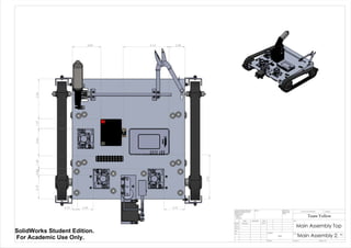 5.361.273.661.693.190.86
5.92
3.84 2.086.12
2.750.70 2.09
Main Assembly Top
Main Assembly 2
Team Yellow
5/27/14Luke Skelly
WEIGHT:
N/A
A2
SHEET 1 OF 1SCALE:1:5
DWG NO.
TITLE:
REVISIONDO NOT SCALE DRAWING
MATERIAL:
DATESIGNATURENAME
DEBUR AND
BREAK SHARP
EDGES
FINISH:UNLESS OTHERWISE SPECIFIED:
DIMENSIONS ARE IN INCHES
SURFACE FINISH:
TOLERANCES:
LINEAR:
ANGULAR:
Q.A
MFG
APPV'D
CHK'D
DRAWN
SolidWorks Student Edition.
For Academic Use Only.
 