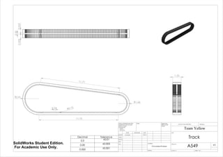 R2.41
R1.66
11.75
11.77
0.24 R0.10
0.20
0.5250.525
1.25
Decimal Tolerance
0.0 ±0.01
0.00 ±0.005
0.000 ±0.001
Track
A549
Team Yellow
3/9/14Luke Skelly
WEIGHT:
Vulcanized Rubber
A3
SHEET 1 OF 1SCALE:1:5
DWG NO.
TITLE:
REVISIONDO NOT SCALE DRAWING
MATERIAL:
DATESIGNATURENAME
DEBUR AND
BREAK SHARP
EDGES
FINISH:UNLESS OTHERWISE SPECIFIED:
DIMENSIONS ARE IN INCHES
SURFACE FINISH:
TOLERANCES:
LINEAR:
ANGULAR:
Q.A
MFG
APPV'D
CHK'D
DRAWN
SolidWorks Student Edition.
For Academic Use Only.
 