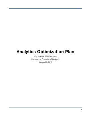 !
!
!
!
!
Analytics Optimization Plan
Prepared for: ABC Company
Prepared by: Rosemberg Blandon Jr
January 25, 2015
!
!
!1
 