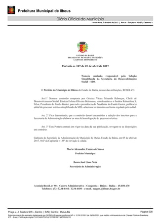 Prefeitura Municipal de Ilheus
Diário Oficial do Município
sexta-feira, 7 de abril de 2017 | Ano II - Edição nº 00157 | Caderno 1
Praça J. J. Seabra S/N – Centro | S/N | Centro | Ilhéus-Ba Página 008
Este documento foi assinado digitalmente por SERASA Experian conforme MP n. 2.200-2/2001 de 24/08/2001, que institui a infra-estrutura de Chaves Públicas Brasileira -
ICP - Brasil. Cetificação diigital: 81ECAB57D2CAFE178B30FF4A7052AF03
 