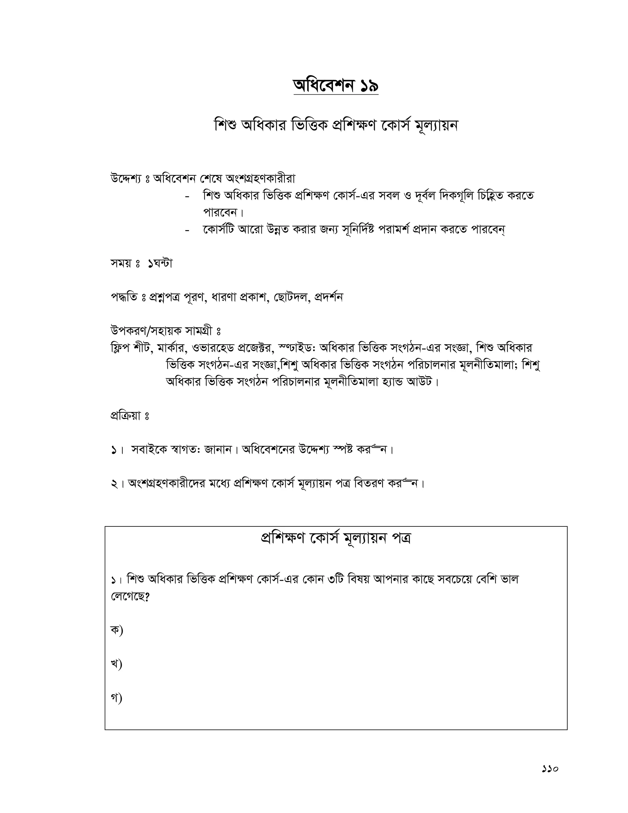 110
Awa‡ekb 19
wkï AwaKvi wfwËK cÖwk¶Y ‡Kvm© g~j¨vqb
D‡Ïk¨ t Awa‡ekb †k‡l AskMÖnYKvixiv
- wkï AwaKvi wfwËK cÖwk¶Y †Kvm©-Gi mej I `~e©j w`KM~wj wPwnèZ Ki‡Z
cvi‡eb|
- ‡Kvm©wU Av‡iv DbœZ Kivi Rb¨ m~wbw`©ó civgk© cÖ`vb Ki‡Z cvi‡eb&
mgq t 1N›Uv
c×wZ t cÖkœcÎ c~iY, aviYv cÖKvk, †QvU`j, cÖ`k©b
DcKiY/mnvqK mvgMÖx t
wd¬c kxU, gvK©vi, Ifvi‡nW cÖ‡R±i, ¯−vBW: AwaKvi wfwËK msMVb-Gi msÁv, wkï AwaKvi
wfwËK msMVb-Gi msÁv,wkky AwaKvi wfwËK msMVb cwiPvjbvi g~jbxwZgvjv; wkky
AwaKvi wfwËK msMVb cwiPvjbvi g~jbxwZgvjv n¨vÛ AvDU|
cÖwμqv t
1| mevB‡K ¯^vMZ: Rvbvb| Awa‡ek‡bi D‡Ïk¨ ¯úó Ki“b|
2| AskMÖnYKvix‡`i g‡a¨ cÖwk¶Y ‡Kvm© g~j¨vqb cÎ weZiY Ki“b|
cÖwk¶Y ‡Kvm© g~j¨vqb cÎ
1| wkï AwaKvi wfwËK cÖwk¶Y †Kvm©-Gi †Kvb 3wU welq Avcbvi Kv‡Q me‡P‡q †ewk fvj
†j‡M‡Q?
K)
L)
M)
 