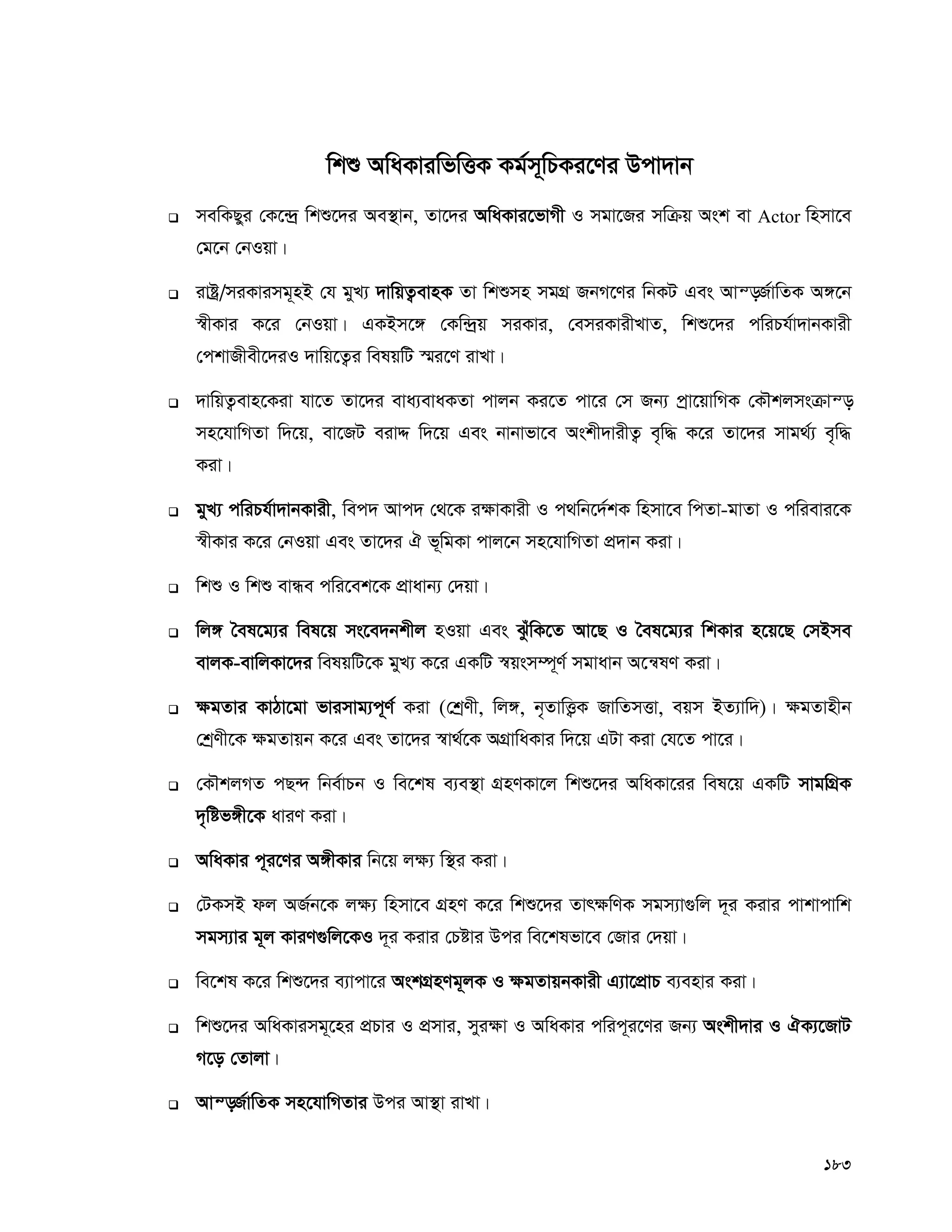 183
wkï AwaKviwfwËK Kg©m~wPKi‡Yi Dcv`vb
 mewKQyi †K‡›`ª wkï‡`i Ae¯’vb, Zv‡`i AwaKvi‡fvMx I mgv‡Ri mwμq Ask ev Actor wnmv‡e
†g‡b †bIqv|
 ivóª/miKvimg~nB †h gyL¨ `vwqZ¡evnK Zv wkïmn mgMÖ RbM‡Yi wbKU Ges Avš—R©vwZK A½‡b
¯^xKvi K‡i †bIqv| GKBm‡½ †Kw›`ªq miKvi, †emiKvixLvZ, wkï‡`i cwiPh©v`vbKvix
†ckvRxex‡`iI `vwq‡Z¡i welqwU ¯§i‡Y ivLv|
 `vwqZ¡evn‡Kiv hv‡Z Zv‡`i eva¨evaKZv cvjb Ki‡Z cv‡i †m Rb¨ cªv‡qvwMK †KŠkjmsμvš—
mn‡hvwMZv w`‡q, ev‡RU eivÏ w`‡q Ges bvbvfv‡e Askx`vixZ¡ e„w× K‡i Zv‡`i mvg_©¨ e„w×
Kiv|
 gyL¨ cwiPh©v`vbKvix, wec` Avc` †_‡K i¶vKvix I c_wb‡`©kK wnmv‡e wcZv-gvZv I cwievi‡K
¯^xKvi K‡i †bIqv Ges Zv‡`i H f~wgKv cvj‡b mn‡hvwMZv cÖ`vb Kiv|
 wkï I wkï evÜe cwi‡ek‡K cÖvavb¨ †`qv|
 wj½ ˆel‡g¨i wel‡q ms‡e`bkxj nIqv Ges SzuwK‡Z Av‡Q I ˆel‡g¨i wkKvi n‡q‡Q †mBme
evjK-evwjKv‡`i welqwU‡K gyL¨ K‡i GKwU ¯^qsm¤ú~Y© mgvavb A‡š^lY Kiv|
 ¶gZvi KvVv‡gv fvimvg¨c~Y© Kiv (†kªYx, wj½, b„ZvwË¡K RvwZmËv, eqm BZ¨vw`)| ¶gZvnxb
†kªYx‡K ¶gZvqb K‡i Ges Zv‡`i ¯^v_©‡K AMÖvwaKvi w`‡q GUv Kiv †h‡Z cv‡i|
 †KŠkjMZ cQ›` wbe©vPb I we‡kl e¨e¯’v MÖnYKv‡j wkï‡`i AwaKv‡ii wel‡q GKwU mvgwMÖK
`„wóf½x‡K aviY Kiv|
 AwaKvi c~i‡Yi A½xKvi wb‡q j¶¨ w¯’i Kiv|
 †UKmB dj AR©b‡K j¶¨ wnmv‡e MÖnY K‡i wkï‡`i Zvr¶wYK mgm¨v¸wj `~i Kivi cvkvcvwk
mgm¨vi g~j KviY¸wj‡KI `~i Kivi †Póvi Dci we‡klfv‡e †Rvi †`qv|
 we‡kl K‡i wkï‡`i e¨vcv‡i AskMÖnYg~jK I ¶gZvqbKvix G¨v‡cÖvP e¨envi Kiv|
 wkï‡`i AwaKvimg~‡ni cÖPvi I cÖmvi, myi¶v I AwaKvi cwic~i‡Yi Rb¨ Askx`vi I HK¨‡RvU
M‡o †Zvjv|
 Avš—R©vwZK mn‡hvwMZvi Dci Av¯’v ivLv|
 