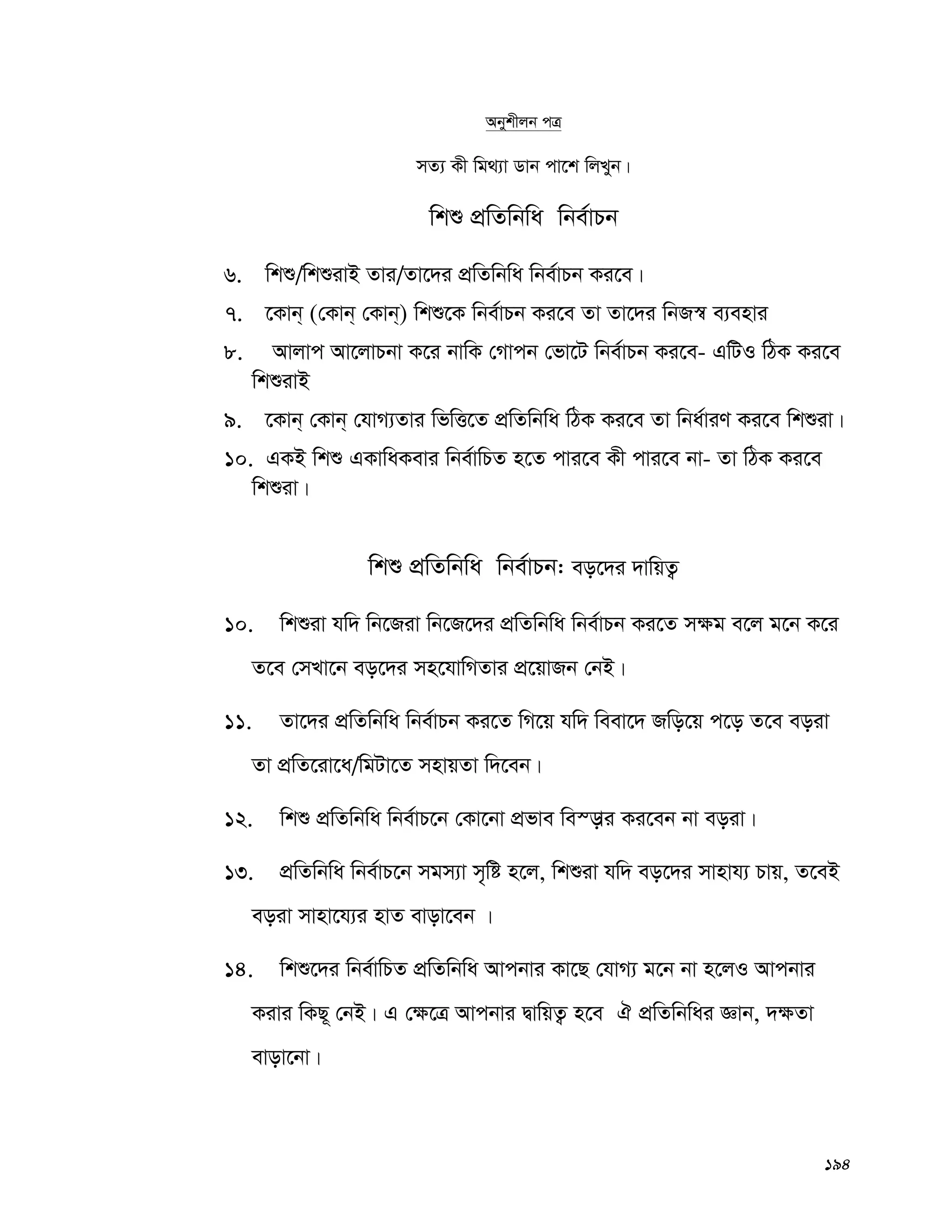 194
Abykxjb cÎ
mZ¨ Kx wg_¨v Wvb cv‡k wjLyb|
wkï cÖwZwbwa wbe©vPb
6. wkï/wkïivB Zvi/Zv‡`i cÖwZwbwa wbe©vPb Ki‡e|
7. ‡Kvb& (†Kvb& †Kvb&) wkï‡K wbe©vPb Ki‡e Zv Zv‡`i wbR¯^ e¨envi
8. Avjvc Av‡jvPbv K‡i bvwK †Mvcb †fv‡U wbe©vPb Ki‡e- GwUI wVK Ki‡e
wkïivB
9. ‡Kvb& †Kvb& †hvM¨Zvi wfwË‡Z cÖwZwbwa wVK Ki‡e Zv wba©viY Ki‡e wkïiv|
10. GKB wkï GKvwaKevi wbe©vwPZ n‡Z cvi‡e Kx cvi‡e bv- Zv wVK Ki‡e
wkïiv|
wkï cÖwZwbwa wbe©vPb: eo‡`i `vwqZ¡
10. wkïiv hw` wb‡Riv wb‡R‡`i cÖwZwbwa wbe©vPb Ki‡Z m¶g e‡j g‡b K‡i
Z‡e †mLv‡b eo‡`i mn‡hvwMZvi cÖ‡qvRb †bB|
11. Zv‡`i cÖwZwbwa wbe©vPb Ki‡Z wM‡q hw` weev‡` Rwo‡q c‡o Z‡e eoiv
Zv cÖwZ‡iv‡a/wgUv‡Z mnvqZv w`‡eb|
12. wkï cÖwZwbwa wbe©vP‡b †Kv‡bv cÖfve we¯—vi Ki‡eb bv eoiv|
13. cÖwZwbwa wbe©vP‡b mgm¨v m„wó n‡j, wkïiv hw` eo‡`i mvnvh¨ Pvq, Z‡eB
eoiv mvnv‡h¨i nvZ evov‡eb |
14. wkï‡`i wbe©vwPZ cÖwZwbwa Avcbvi Kv‡Q †hvM¨ g‡b bv n‡jI Avcbvi
Kivi wKQ~ †bB| G †¶‡Î Avcbvi ØvwqZ¡ n‡e H cÖwZwbwai Ávb, `¶Zv
evov‡bv|
 