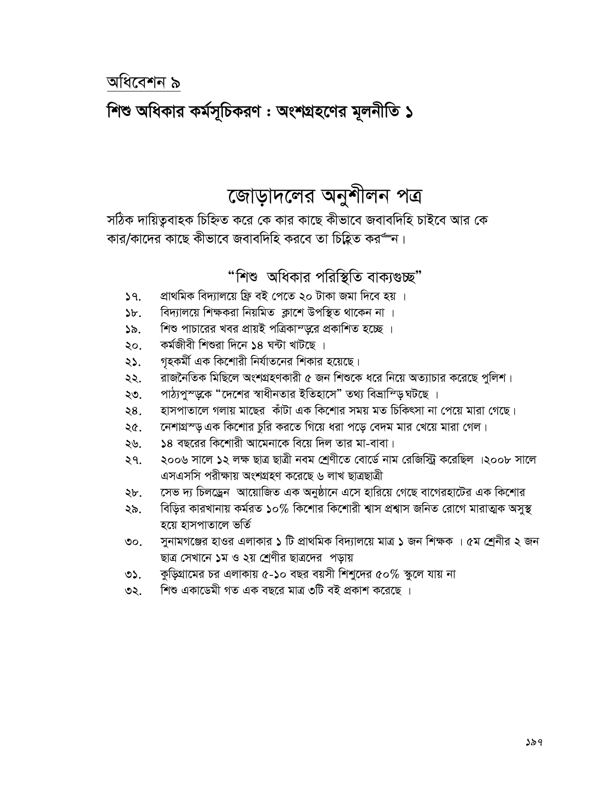 197
Awa‡ekb 9
wkï AwaKvi Kg©m~wPKiY : AskMÖn‡Yi g~jbxwZ 1
‡Rvov`‡ji Abykxjb cÎ
mwVK `vwqZ¡evnK wPwýZ K‡i †K Kvi Kv‡Q Kxfv‡e Revew`wn PvB‡e Avi †K
Kvi/Kv‡`i Kv‡Q Kxfv‡e Revew`wn Ki‡e Zv wPwnèZ Ki“b|
Òwkï AwaKvi cwiw¯’wZ evK¨¸”QÓ
17. cÖv_wgK we`¨vj‡q wd« eB †c‡Z 20 UvKv Rgv w`‡e nq |
18. we`¨vj‡q wk¶Kiv wbqwgZ K¬v‡k Dcw¯’Z _v‡Kb bv |
19. wkï cvPv‡ii Lei cÖvqB cwÎKvš—‡i cÖKvwkZ n‡”Q |
20. Kg©Rxex wkïiv w`‡b 14 N›Uv LvU‡Q |
21. M„nKgx© GK wK‡kvix wbh©vZ‡bi wkKvi n‡q‡Q|
22. ivR‰bwZK wgwQ‡j AskMÖnYKvix 5 Rb wkï‡K a‡i wb‡q AZ¨vPvi K‡i‡Q cywjk|
23. cvV¨cy¯—‡K Ò‡`‡ki ¯^vaxbZvi BwZnv‡mÓ Z_¨ weåvwš— NU‡Q |
24. nvmcvZv‡j Mjvq gv‡Qi KuvUv GK wK‡kvi mgq gZ wPwKrmv bv †c‡q gviv †M‡Q|
25. ‡bkvMÖ¯— GK wK‡kvi Pzwi Ki‡Z wM‡q aiv c‡o †e`g gvi †L‡q gviv †Mj|
26. 14 eQ‡ii wK‡kvix Av‡gbv‡K we‡q w`j Zvi gv-evev|
27. 2006 mv‡j 12 j¶ QvÎ QvÎx beg †kªYx‡Z †ev‡W© bvg †iwRw÷ª K‡iwQj |2008 mv‡j
GmGmwm cix¶vq AskMÖnY K‡i‡Q 6 jvL QvÎQvÎx
28. ‡mf `¨ wPj‡Wªb Av‡qvwRZ GK Abyôv‡b G‡m nvwi‡q †M‡Q ev‡Minv‡Ui GK wK‡kvi
29. wewoi KviLvbvq Kg©iZ 10% wK‡kvi wK‡kvix k¦vm cÖk¦vm RwbZ †iv‡M gvivZ¥K Amy¯’
n‡q nvmcvZv‡j fwZ©
30. mybvgM‡Äi nvIi GjvKvi 1 wU cÖv_wgK we`¨vj‡q gvÎ 1 Rb wk¶K | 5g †kªbxi 2 Rb
QvÎ †mLv‡b 1g I 2q †kªYxi QvÎ‡`i covq
31. KzwoMÖv‡gi Pi GjvKvq 5-10 eQi eqmx wkky‡`i 50% ¯‹z‡j hvq bv
32. wkï GKv‡Wgx MZ GK eQ‡i gvÎ 3wU eB cÖKvk K‡i‡Q |
 