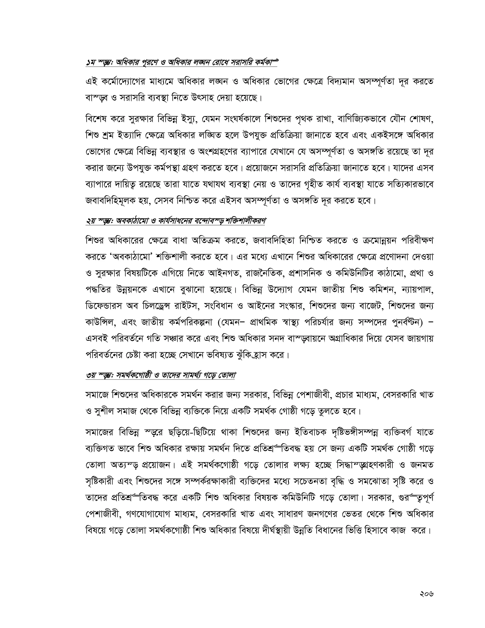 206
1g ¯—¤¢: AwaKvi c~i‡Y I AwaKvi j•Nb †iv‡a mivmwi Kg©KvÊ
GB K‡g©v‡`¨v‡Mi gva¨‡g AwaKvi j•Nb I AwaKvi †fv‡Mi †¶‡Î we`¨gvb Am¤ú~Y©Zv `~i Ki‡Z
ev¯—e I mivmwi e¨e¯’v wb‡Z Drmvn †`qv n‡q‡Q|
we‡kl K‡i myi¶vi wewfbœ Bmy¨, †hgb msNl©Kv‡j wkï‡`i c„_K ivLv, evwYwR¨Kfv‡e †hŠb †kvlY,
wkï kªg BZ¨vw` †¶‡Î AwaKvi jw•NZ n‡j Dchy³ cÖwZwμqv Rvbv‡Z n‡e Ges GKBm‡½ AwaKvi
†fv‡Mi †¶‡Î wewfbœ e¨e¯’vi I AskMÖn‡Yi e¨vcv‡i †hLv‡b †h Am¤ú~Y©Zv I Am½wZ i‡q‡Q Zv `~i
Kivi R‡b¨ Dchy³ Kg©cš’v MÖnY Ki‡Z n‡e| cÖ‡qvR‡b mivmwi cÖwZwμqv Rvbv‡Z n‡e| hv‡`i Gme
e¨vcv‡i `vwqZ¡ i‡q‡Q Zviv hv‡Z h_vh_ e¨e¯’v †bq I Zv‡`i M„nxZ Kvh© e¨e¯’v hv‡Z mwZ¨Kvifv‡e
Revew`wng~jK nq, †mme wbwðZ K‡i GBme Am¤ú~Y©Zv I Am½wZ `~i Ki‡Z n‡e|
2q ¯—¤¢: AeKvVv‡gv I Kvh©mva‡bi e‡›`ve¯— kw³kvjxKiY
wkïi AwaKv‡ii †¶‡Î evav AwZμg Ki‡Z, Revew`wnZv wbwðZ Ki‡Z I μ‡gvbœqb cwiex¶Y
Ki‡Z ÔAeKvVv‡gvÕ kw³kvjx Ki‡Z n‡e| Gi g‡a¨ GLv‡b wkïi AwaKv‡ii †¶‡Î cÖ‡Yv`bv †`Iqv
I myi¶vi welqwU‡K GwM‡q wb‡Z AvBbMZ, ivR‰bwZK, cÖkvmwbK I KwgDwbwUi KvVv‡gv, cÖ_v I
c×wZi Dbœqb‡K GLv‡b eySv‡bv n‡q‡Q| wewfbœ D‡`¨vM †hgb RvZxq wkï Kwgkb, b¨vqcvj,
wW‡dÛvim Ae wPj‡WªÝ ivBUm, msweavb I AvB‡bi ms¯‹vi, wkï‡`i Rb¨ ev‡RU, wkï‡`i Rb¨
KvDwÝj, Ges RvZxq Kg©cwiKíbv (†hgbÑ cÖv_wgK ¯^v¯’¨ cwiPh©vi Rb¨ m¤ú‡`i cybe©Èb) Ñ
GmeB cwieZ©‡b MwZ mÂvi K‡i Ges wkï AwaKvi mb` ev¯—evq‡b AMÖvwaKvi w`‡q †hme RvqMvq
cwieZ©‡bi †Póv Kiv n‡”Q †mLv‡b fwel¨Z SzuwK n«vm K‡i|
3q ¯—¤¢: mg_©K‡Mvôx I Zv‡`i mvg_©¨ M‡o †Zvjv
mgv‡R wkï‡`i AwaKvi‡K mg_©b Kivi Rb¨ miKvi, wewfbœ †ckvRxex, cÖPvi gva¨g, †emiKvwi LvZ
I mykxj mgvR †_‡K wewfbœ e¨w³‡K wb‡q GKwU mg_©K †Mvôx M‡o Zzj‡Z n‡e|
mgv‡Ri wewfbœ ¯—‡i Qwo‡q-wQwU‡q _vKv wkï‡`i Rb¨ BwZevPK `„wóf½xm¤úbœ e¨w³eM© hv‡Z
e¨w³MZ fv‡e wkï AwaKvi i¶vq mg_©b w`‡Z cÖwZkÖ“wZe× nq †m Rb¨ GKwU mg_©K †Mvôx M‡o
†Zvjv AZ¨š— cÖ‡qvRb| GB mg_©K‡Mvôx M‡o †Zvjvi j¶¨ n‡”Q wm×vš—MÖnYKvix I RbgZ
m„wóKvix Ges wkï‡`i m‡½ m¤úK©i¶vKvix e¨w³‡`i g‡a¨ m‡PZbZv e„w× I mg‡SvZv m„wó K‡i I
Zv‡`i cÖwZkÖ“wZe× K‡i GKwU wkï AwaKvi welqK KwgDwbwU M‡o †Zvjv| miKvi, ¸i“Z¡c~Y©
†ckvRxex, MY‡hvMv‡hvM gva¨g, †emiKvwi LvZ Ges mvaviY RbM‡Yi †fZi †_‡K wkï AwaKvi
wel‡q M‡o †Zvjv mg_©K‡Mvôx wkï AwaKvi wel‡q `xN©¯’vqx DbœwZ weav‡bi wfwË wnmv‡e KvR K‡i|
 