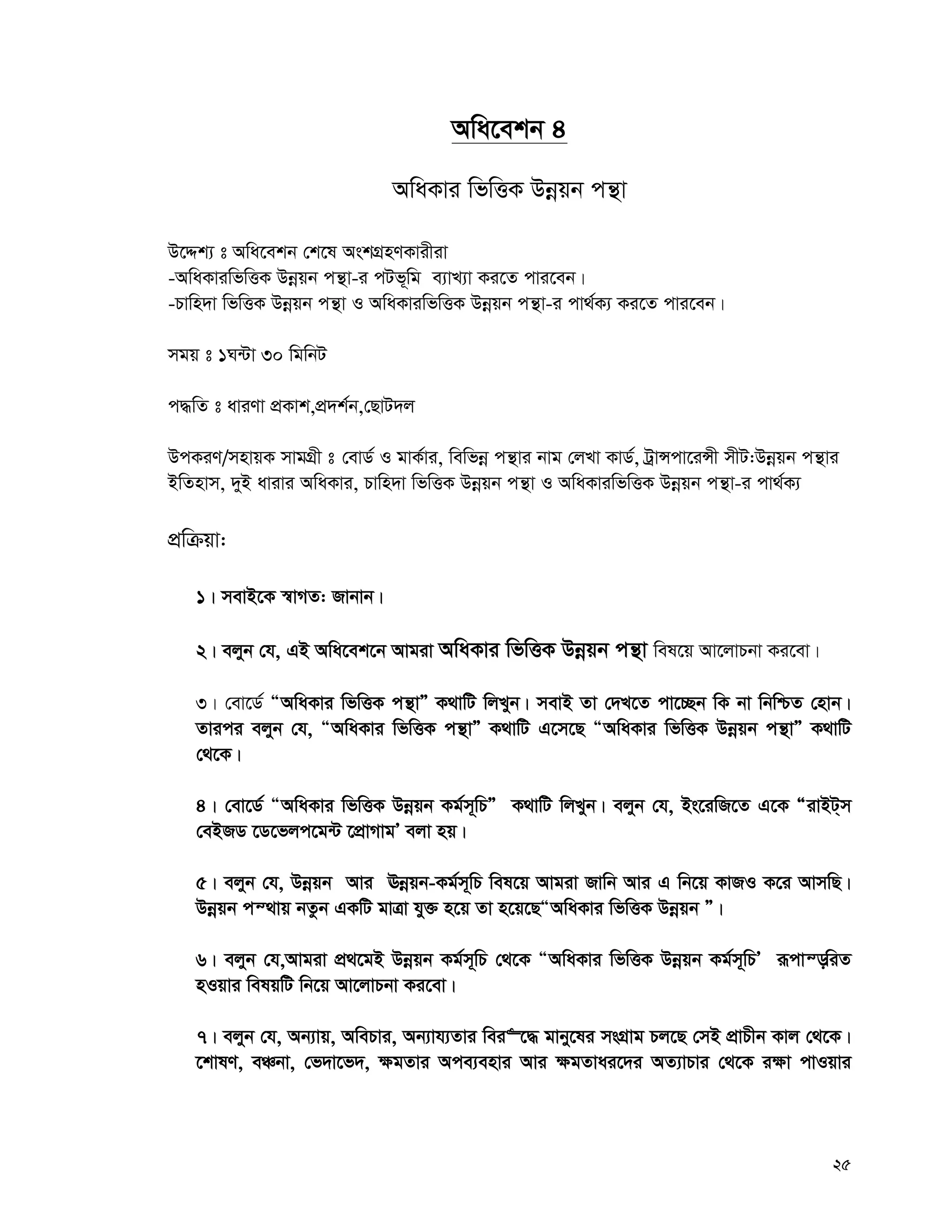 25
Awa‡ekb 4
AwaKvi wfwËK Dbœqb cš’v
D‡Ïk¨ t Awa‡ekb †k‡l AskMÖnYKvixiv
-AwaKviwfwËK Dbœqb cš’v-i cUf~wg e¨vL¨v Ki‡Z cvi‡eb|
-Pvwn`v wfwËK Dbœqb cš’v I AwaKviwfwËK Dbœqb cš’v-i cv_©K¨ Ki‡Z cvi‡eb|
mgq t 1N›Uv 30 wgwbU
c×wZ t aviYv cÖKvk,cÖ`k©b,†QvU`j
DcKiY/mnvqK mvgMÖx t †evW© I gvK©vi, wewfbœ cš’vi bvg †jLv KvW©, UªvÝcv‡iÝx mxU:Dbœqb cš’vi
BwZnvm, `yB avivi AwaKvi, Pvwn`v wfwËK Dbœqb cš’v I AwaKviwfwËK Dbœqb cš’v-i cv_©K¨
cÖwμqv:
1| mevB‡K ¯^vMZ: Rvbvb|
2| ejyb †h, GB Awa‡ek‡b Avgiv AwaKvi wfwËK Dbœqb cš’v wel‡q Av‡jvPbv Ki‡ev|
3| †ev‡W© ÒAwaKvi wfwËK cš’vÓ K_vwU wjLyb| mevB Zv †`L‡Z cv‡”Qb wK bv wbwðZ †nvb|
Zvici ejyb †h, ÒAwaKvi wfwËK cš’vÓ K_vwU G‡m‡Q ÒAwaKvi wfwËK Dbœqb cš’vÓ K_vwU
†_‡K|
4| †ev‡W© ÒAwaKvi wfwËK Dbœqb Kg©m~wPÓ K_vwU wjLyb| ejyb †h, Bs‡iwR‡Z G‡K ÒivBU&m
†eBRW ‡W‡fjc‡g›U ‡cÖvMvgÕ ejv nq|
5| ejyb †h, Dbœqb Avi Ebœqb-Kg©m~wP wel‡q Avgiv Rvwb Avi G wb‡q KvRI K‡i AvmwQ|
Dbœœqb cš_vq bZzb GKwU gvÎv hy³ n‡q Zv n‡q‡QÒAwaKvi wfwËK Dbœqb Ó|
6| ejyb †h,Avgiv cÖ_‡gB Dbœqb Kg©m~wP †_‡K ÒAwaKvi wfwËK Dbœqb Kg©m~wPÕ iƒcvš—wiZ
nIqvi welqwU wb‡q Av‡jvPbv Ki‡ev|
7| ejyb †h, Ab¨vq, AwePvi, Ab¨vh¨Zvi wei“‡× gvby‡li msMÖvg Pj‡Q †mB cÖvPxb Kvj †_‡K|
‡kvlY, eÂbv, †f`v‡f`, ¶gZvi Ace¨envi Avi ¶gZvai‡`i AZ¨vPvi †_‡K i¶v cvIqvi
 