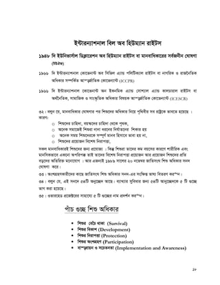 18
B›Uvib¨vkbvj wej Ae wnDg¨vb ivBUm
1948 w` BDwbfvm©vj wWK¬v‡ikb Ae wnDg¨vb ivBUm ev gvbevwaKv‡ii me©Rbxb †NvlYv
(UDHR)
1966 w` B›Uvib¨vkbvj †Kv‡fbv›U Ae wmwfj G¨vÛ cwjwUK¨vj ivBUm ev bvMwiK I ivR‰bwZK
AwaKvi m¤úwK©Z Avš—R©vwZK †Kv‡fb¨v›U (ICCPR)
1966 w` B›Uvib¨vkbvj ‡Kv‡fbv›U Ab BKbwgK G¨vÛ †mvk¨vj G¨vÛ KvjPvivj ivBUm ev
A_©‰bwZK, mvgvwRK I mvs¯‹…wZK AwaKvi welqK Avš—R©vwZK †Kv‡fb¨v›U (ICESCR)
32| ejyb ‡h, gvbevwaKvi †NvlYvi ci wkï‡`i AwaKvi wb‡q c„w_exi me ivóª‡K fve‡Z n‡q‡Q |
KviY:
o wkï‡`i Pvwn`v, eq¯‹‡`i Pvwn`v †_‡K c„_K,
o A‡bK mgv‡RB wkïiv bvbv ai‡bi wbh©vZ‡bi wkKvi nq
o A‡bK mgq wkï‡`i‡K m¤ú~Y©© gvbe wnmv‡e fvev nq bv,
o wkï‡`i cÖ‡qvRb we‡kl wbivcËv,
mKj gvbevwaKviB wkï‡`i Rb¨ cÖ‡hvR¨ | wKš‘ wkïiv Zv‡`i Kg eq‡mi Kvi‡Y kvixwiK Ges
gvbwmKfv‡e GK‡bv Acwic° ZvB Zv‡`i we‡kl wbivcËv cÖ‡qvRb Avi cÖ‡qvRb wkï‡`i cÖwZ
eo‡`i AwZwi³ g‡bv‡hvM | Avi GRb¨B 1989 mv‡ji 20 b‡f¤^i RvwZmsN wkï AwaKvi mb`
†NvlYv K‡i|
33| AskMÖnYKvix‡`i Kv‡Q RvwZmsN wkï AwaKvi mb`-Gi msw¶ß fvl¨ weZiY Ki“b|
34| ejyb †h, GB mb‡` 54wU Aby‡”Q` Av‡Q| e¨vL¨vi myweavi Rb¨ 54wU Avby‡”Q`‡K 5 wU ¸‡”Q
fvM Kiv n‡q‡Q|
35| Ifvi‡nW cÖ‡R±‡ii mvnv‡h¨ 5 wU ¸‡”Qi bvg cÖ`k©b Ki“b|
cuvP ¸”Q wkï AwaKvi
 wkïi †e‡uP _vKv (Survival)
 wkïi weKvk (Development)
 wkïi wbivcËv (Protection)
 wkïi AskMÖnY (Participation)
 ev¯—evqb I m‡PZbZv (Implementation and Awareness)
 